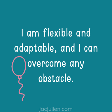 I am flexible and adaptable, and I can overcome any obstacle.