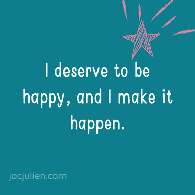 I deserve to be happy, and I make it happen.